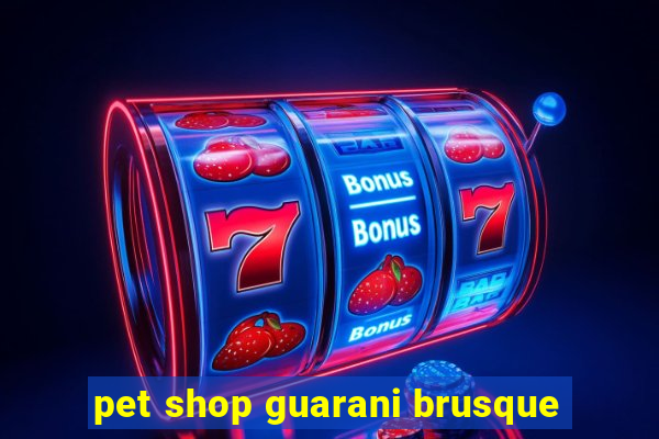 pet shop guarani brusque